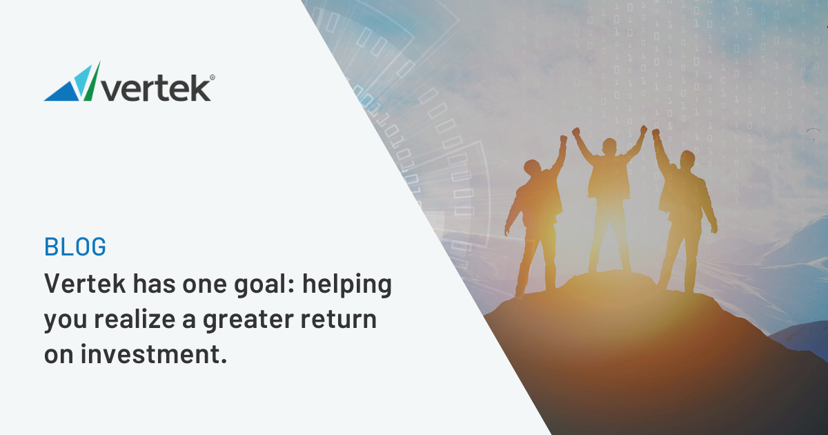 Vertek has one goal: helping you realize a greater return on investment.