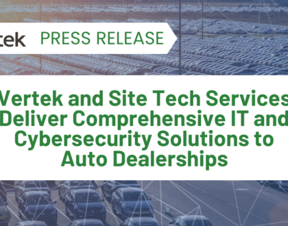 Vertek and Site Tech Services Deliver Comprehensive IT and Cybersecurity Solutions to Auto Dealerships